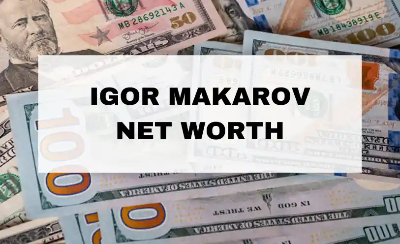 Igor Makarov Net Worth